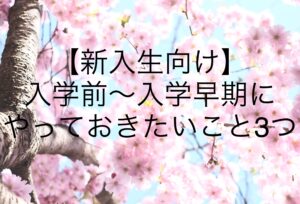 【新入生向け】入学前〜入学早期にやっておきたいこと3つ